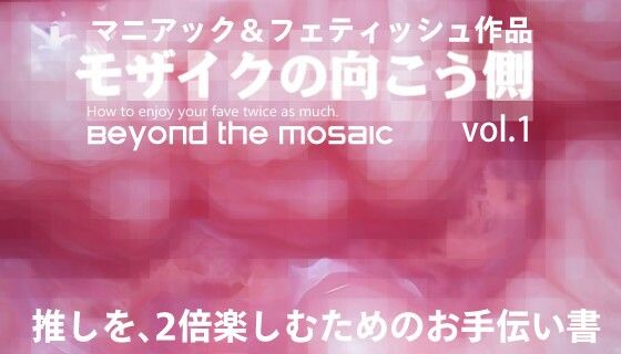 モザイクの向こう側 Beyond the mosaic 推しを、2倍楽しむためのお手伝い書 - フェティッシュ堂