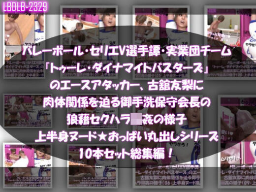 【●500△500】バレーボール・セリエV選手譚・実業団チーム『トゥーレ・ダイナマイトバスターズ』のエースアタッカー、古舘友梨に肉体関係を迫る御手洗保守会長の狼藉セクハラ強●の様子（上半身ヌード★オッパイ丸出しシリーズ10本セット総集編！） - Libido-Labo