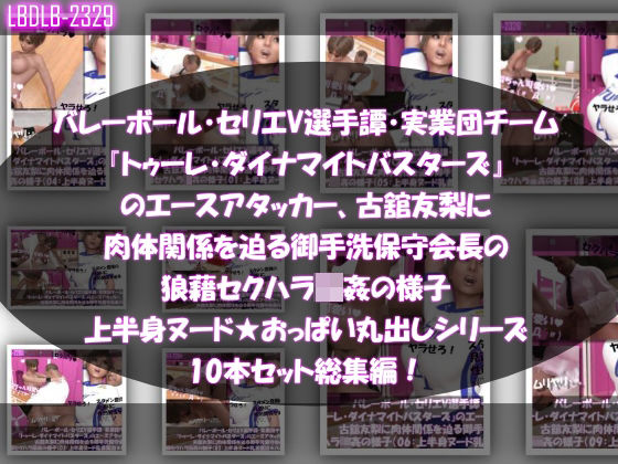 【●500△500】バレーボール・セリエV選手譚・実業団チーム『トゥーレ・ダイナマイトバスターズ』のエースアタッカー、古舘友梨に肉体関係を迫る御手洗保守会長の狼藉セクハラ強●の様子（上半身ヌード★オッパイ丸出しシリーズ10本セット総集編！） - Libido-Labo