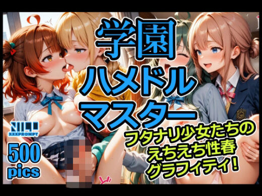 学園ハメドルマスター  フタナリ少女たちのえちえち性春グラフィティ！ - xxxprompt