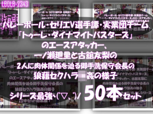 【●500▲500】超特価★バレーボール・セリエV選手譚・実業団チーム『トゥーレ・ダイナマイトバスターズ』のエースアタッカー、一ノ瀬廻里＆古舘友梨の2人に肉体関係を迫る御手洗保守会長の狼藉セクハラ強●の様子（シリーズ50本！最強パック） - Libido-Labo